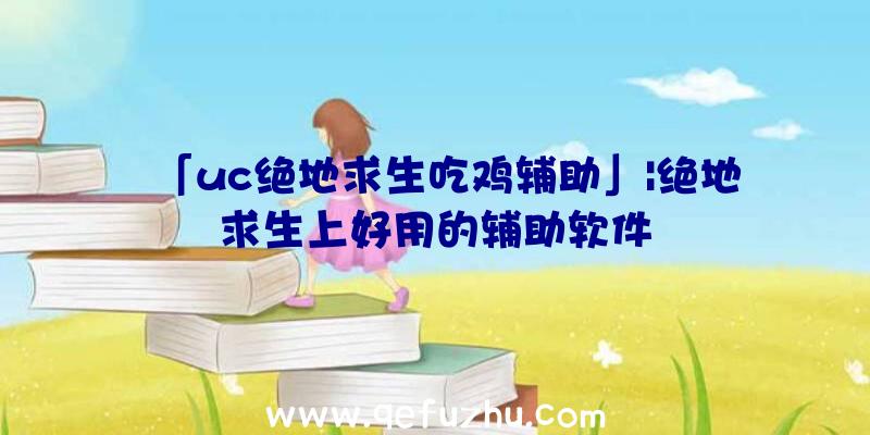 「uc绝地求生吃鸡辅助」|绝地求生上好用的辅助软件